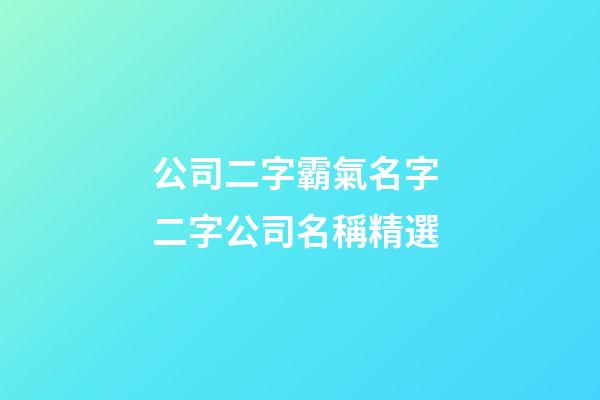 公司二字霸氣名字 二字公司名稱精選-第1張-公司起名-玄機(jī)派